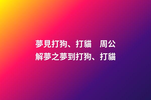夢見打狗、打貓　周公解夢之夢到打狗、打貓